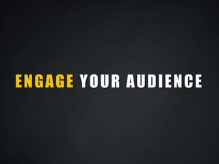 ENGAGE YOUR AUDIENCE
 