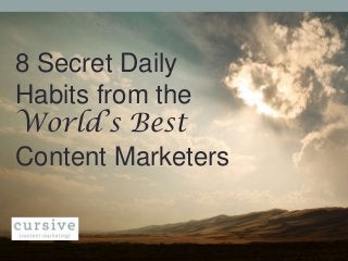 8 Secret Daily
Habits from the
World’s Best
Content Marketers
 