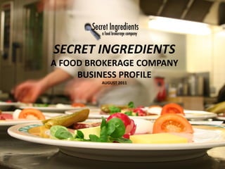 SECRET INGREDIENTS
A FOOD BROKERAGE COMPANY
     BUSINESS PROFILE
         AUGUST 2011
            AUGUST 2011
 
