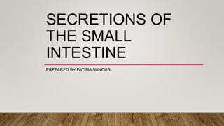 SECRETIONS OF
THE SMALL
INTESTINE
PREPARED BY FATIMA SUNDUS
 