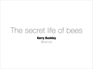 The secret life of bees
Kerry Buckley
@kerryb
 