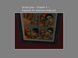Secret Lives – Chapter 2 –  Exposed, for what you really are  