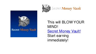 This will BLOW YOUR
MIND!
Secret Money Vault!
Start earning
immediately!
 