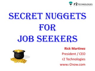 Secret nuggets
      for
  Job Seekers
            Rick Martinez
          President / CEO
          r2 Technologies
         www.r2now.com
 