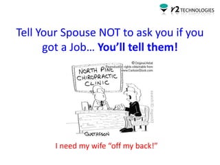 Tell Your Spouse NOT to ask you if you
      got a Job… You’ll tell them!




       I need my wife “off my back!”
 