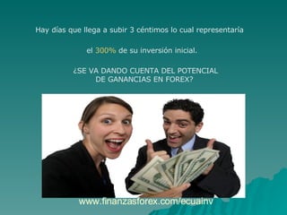 Hay días que llega a subir 3 céntimos lo cual representaría  el  300%  de su inversión inicial. ¿SE VA DANDO CUENTA DEL POTENCIAL DE GANANCIAS EN FOREX?  www.finanzasforex.com/ecuainv 