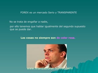 FOREX es un mercado Serio y TRANSPARENTE  No se trata de engañar a nadie,  por ello tenemos que hablar igualmente del segundo supuesto  que se puede dar. Las cosas no siempre son  de color rosa.   www.finanzasforex.com/ecuainv 