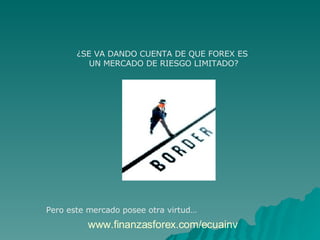 ¿SE VA DANDO CUENTA DE QUE FOREX ES  UN MERCADO DE RIESGO LIMITADO? Pero este mercado posee otra virtud…  www.finanzasforex.com/ecuainv 