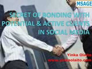 SECRET OF BONDING WITH POTENTIAL & ACTIVE CLIENTS  IN SOCIAL MEDIA YinkaOlaito www.yinkaolaito.com 1 