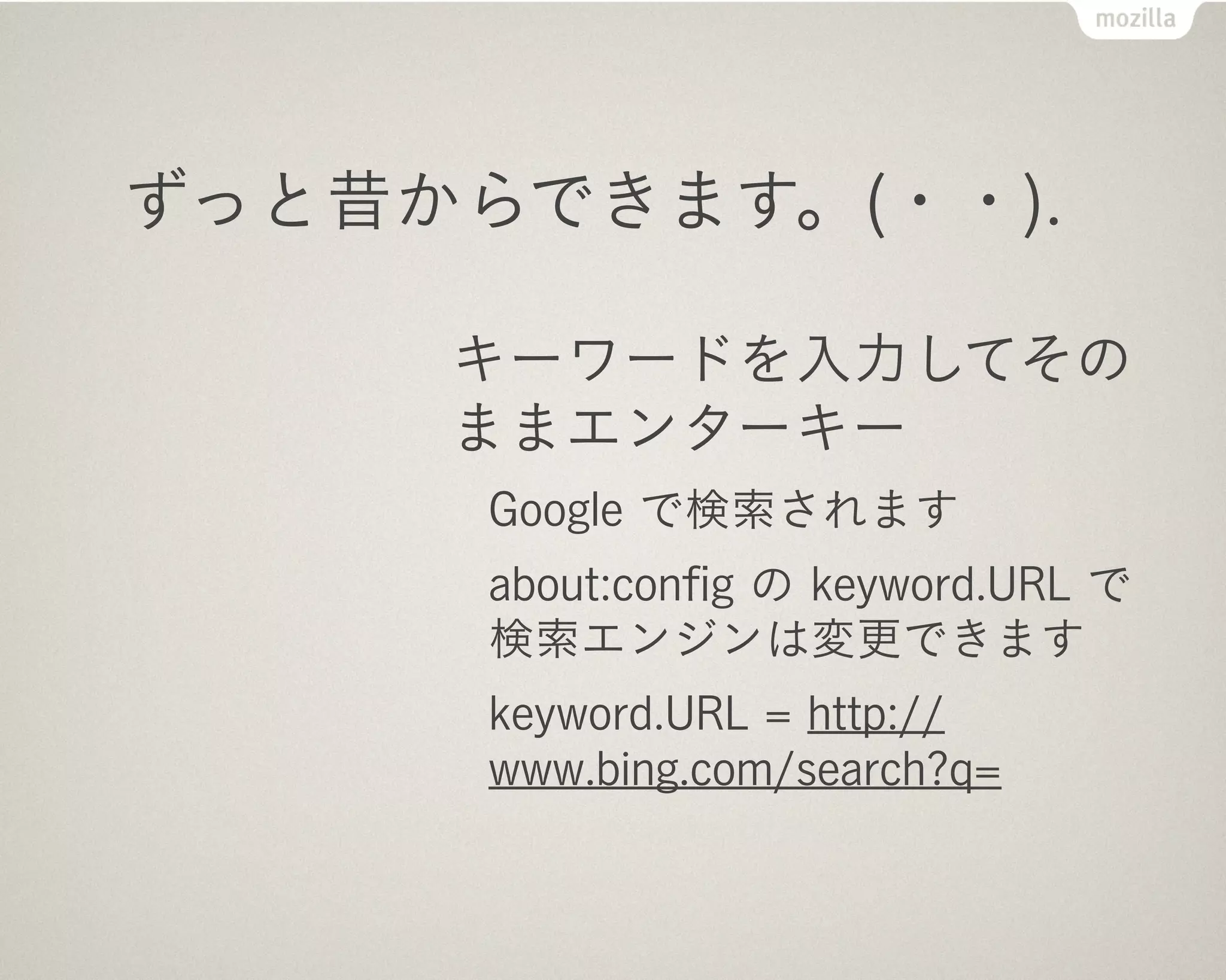 ずっと昔からできます。(・・).

     キーワードを入力してその
     ままエンターキー
      Google で検索されます
      about:conﬁg の keyword.URL で
      検索エンジンは変更できます
      keyword.URL = http://
      www.bing.com/search?q=
 