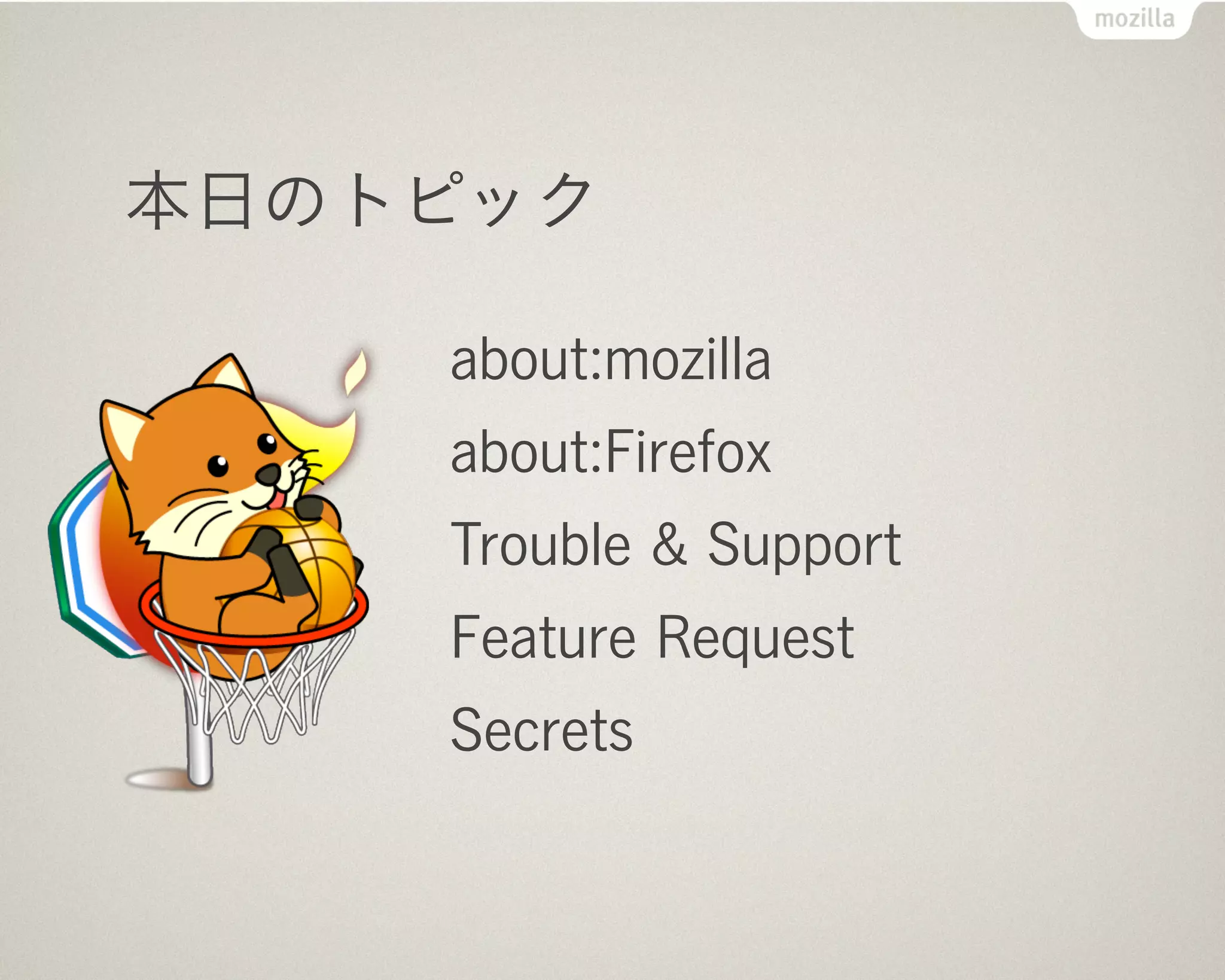 本日のトピック

    about:mozilla
    about:Firefox
    Trouble & Support
    Feature Request
    Secrets
 