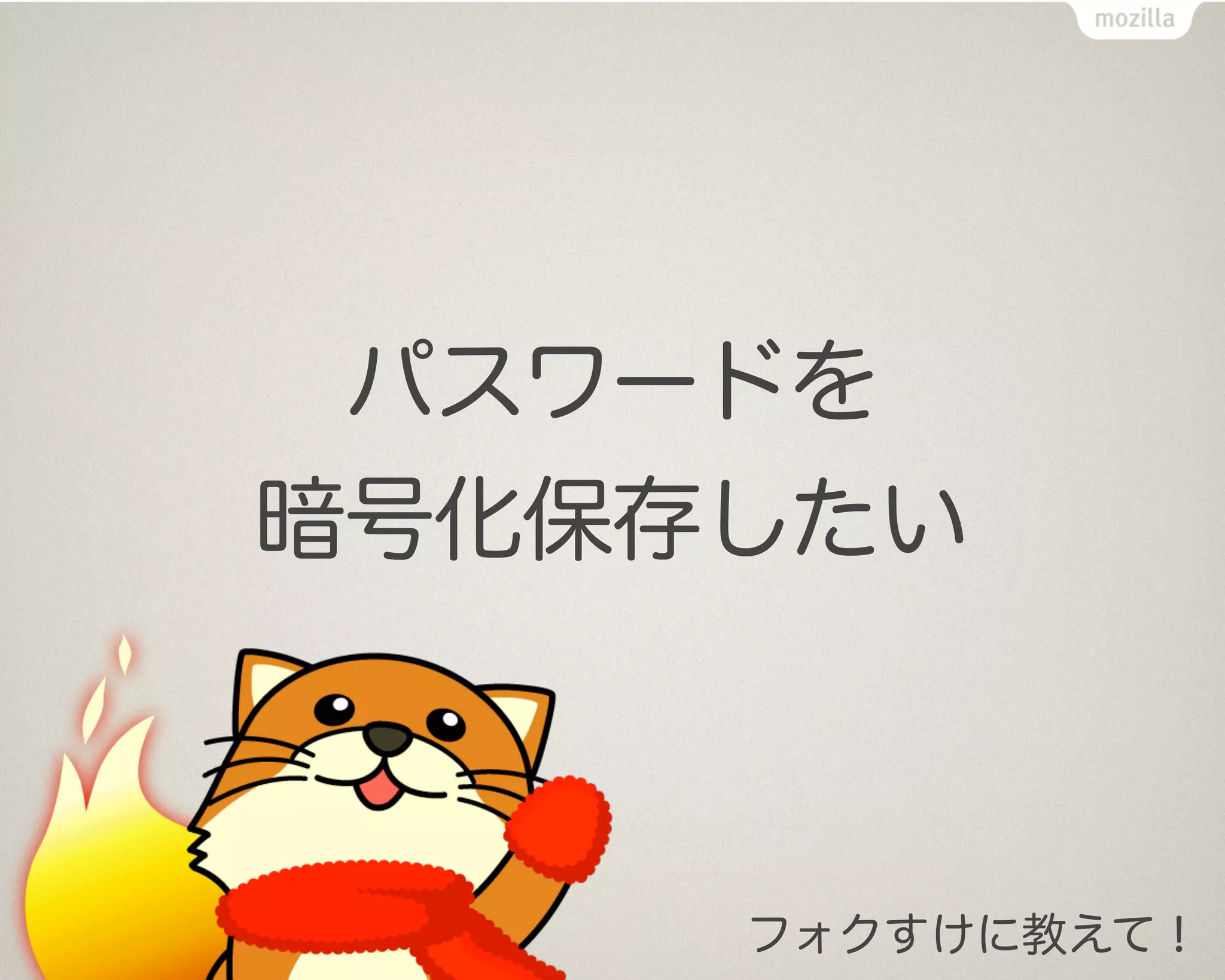 パスワードを
暗号化保存したい



     フォクすけに教えて！
 