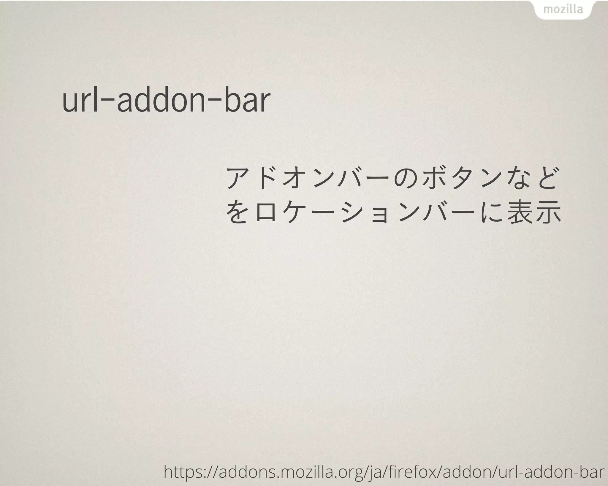 url-addon-bar

             アドオンバーのボタンなど
             をロケーションバーに表示




      https://addons.mozilla.org/ja/ﬁrefox/addon/url-addon-bar
 