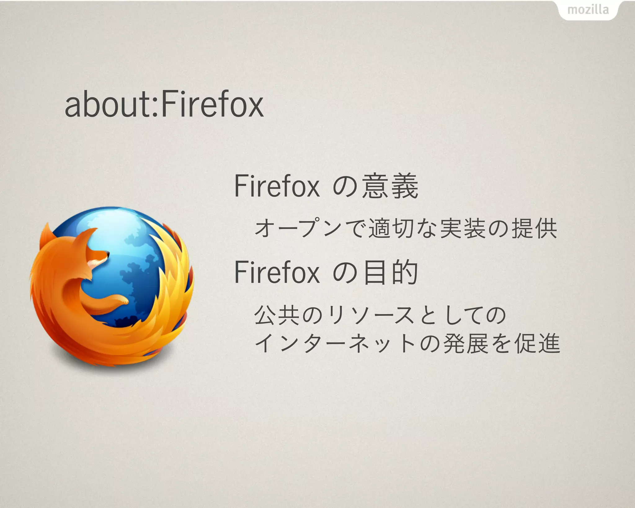 about:Firefox

          Firefox の意義
            オープンで適切な実装の提供
          Firefox の目的
            公共のリソースとしての
            インターネットの発展を促進
 