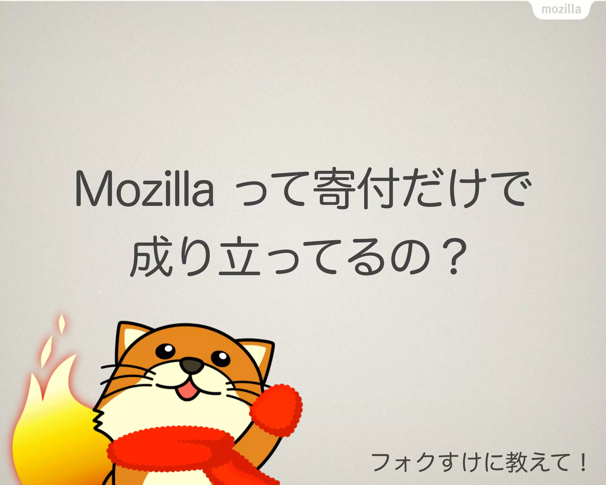 Mozilla って寄付だけで
  成り立ってるの？



         フォクすけに教えて！
 