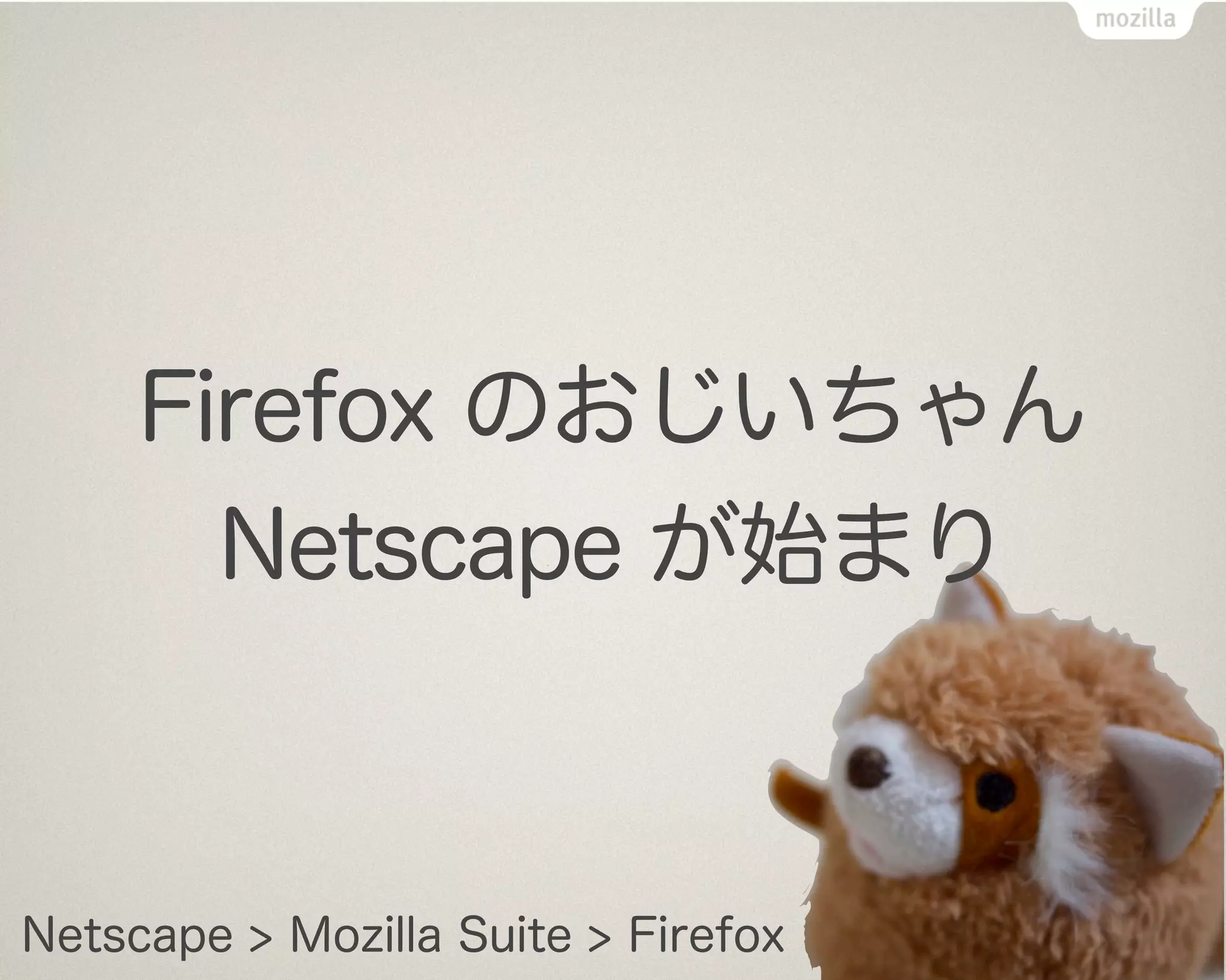 Firefox のおじいちゃん
       Netscape が始まり



Netscape > Mozilla Suite > Firefox
 