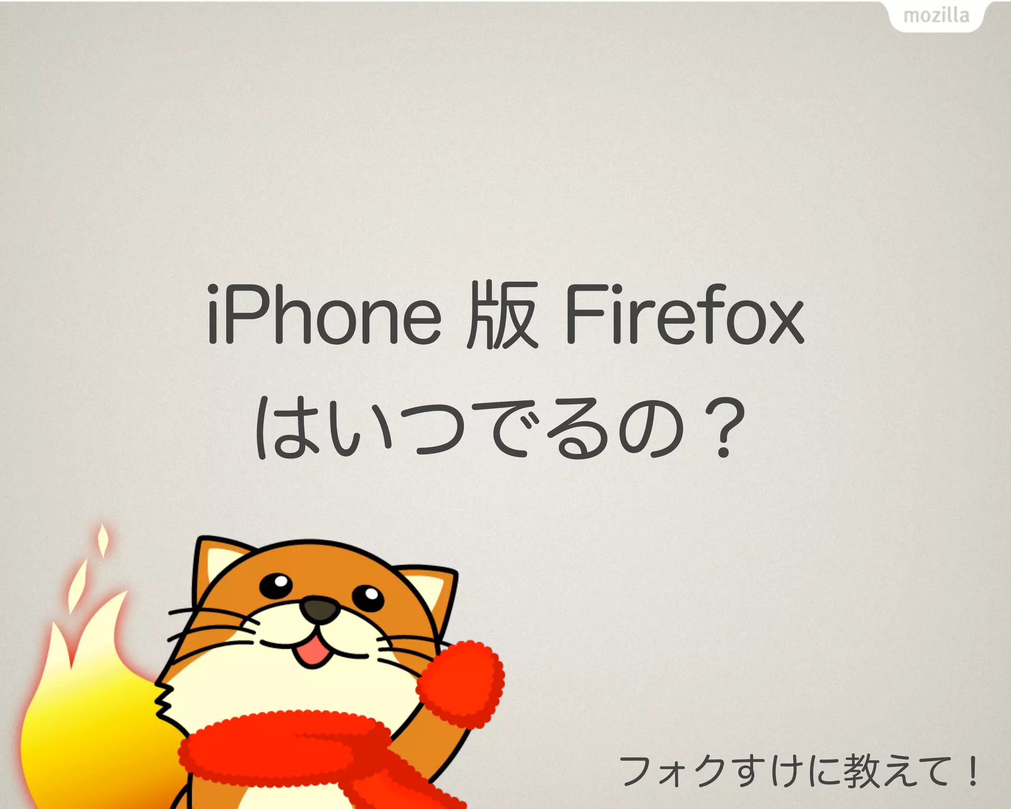 iPhone 版 Firefox
  はいつでるの？



          フォクすけに教えて！
 