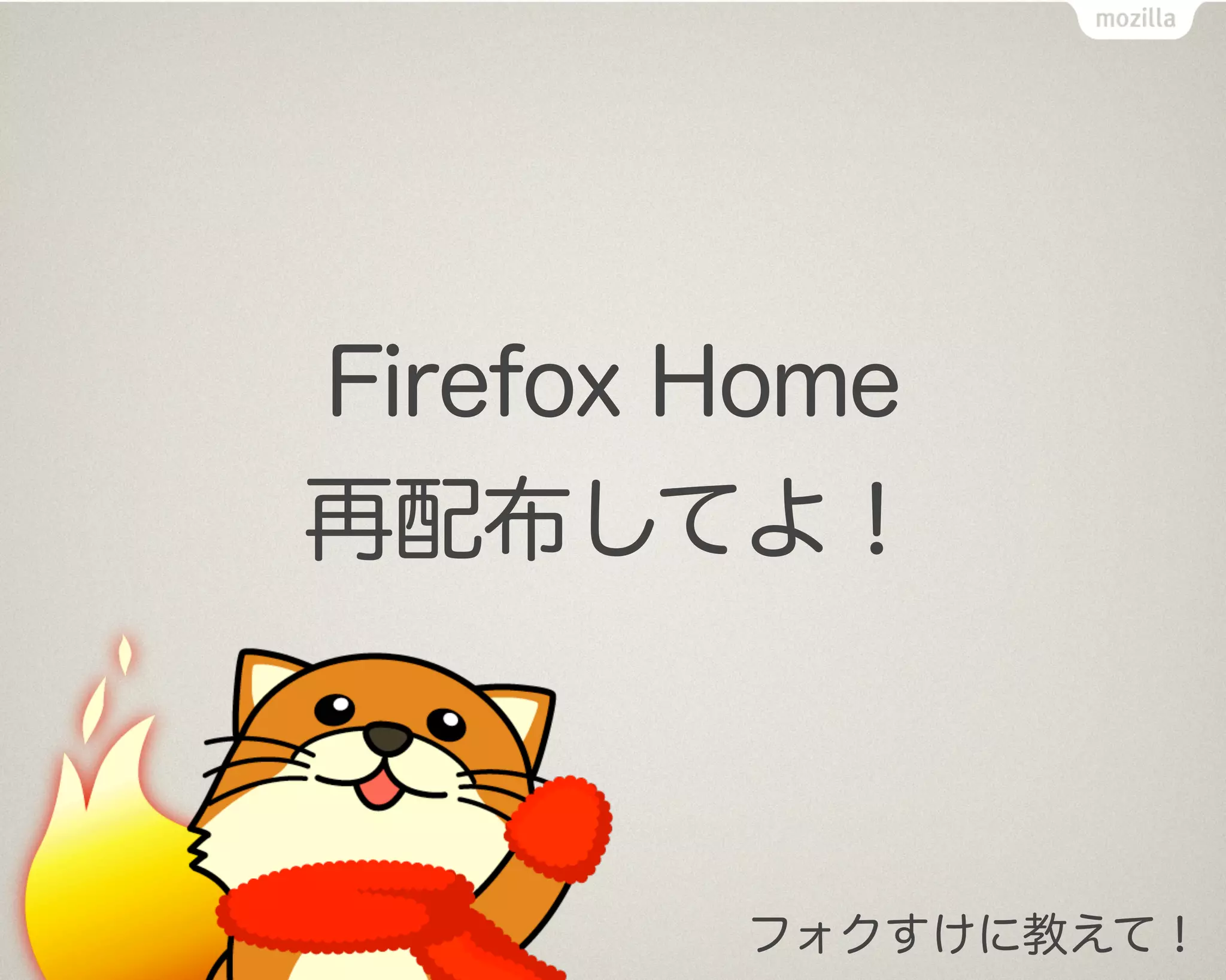 Firefox Home
再配布してよ！



        フォクすけに教えて！
 