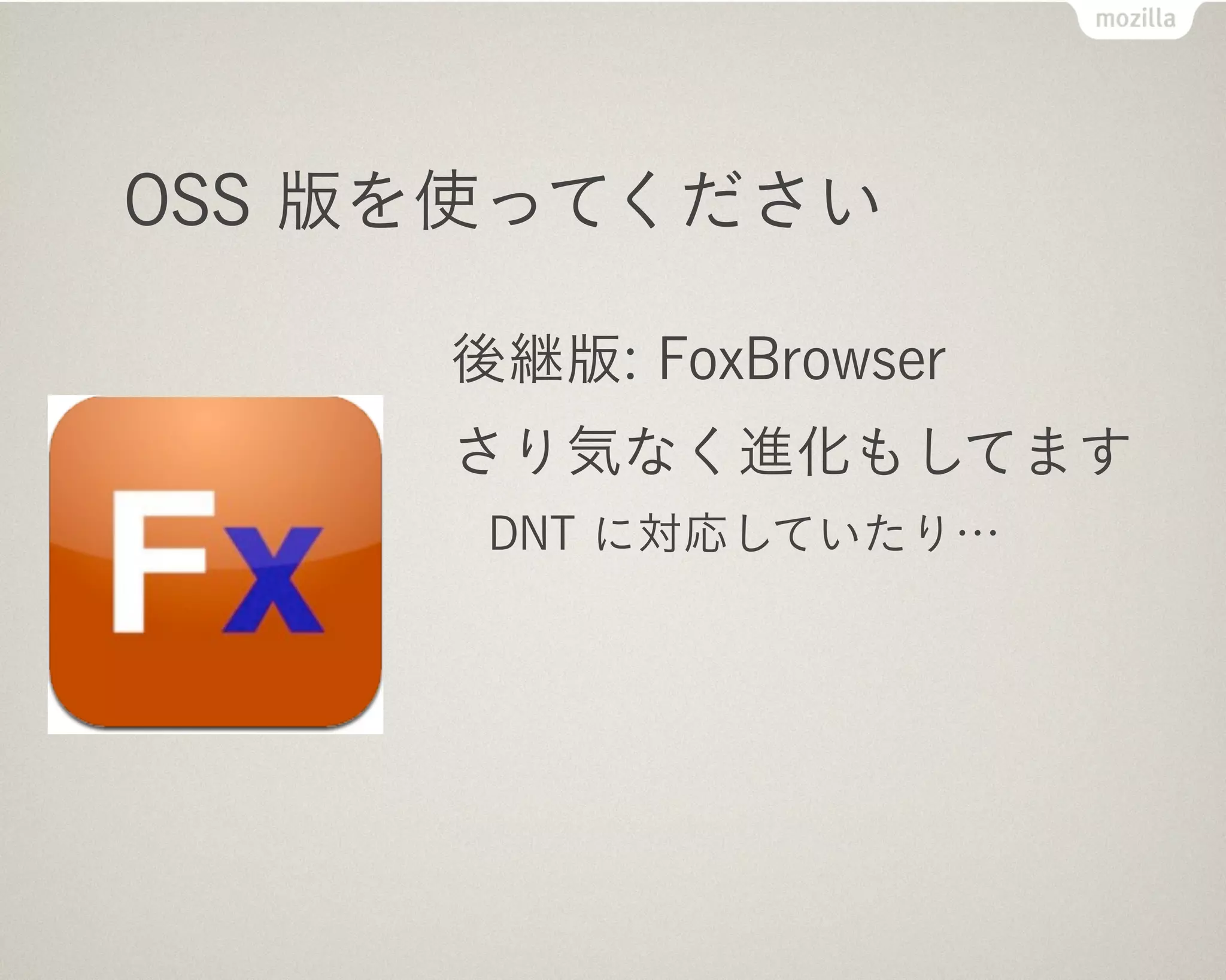 OSS 版を使ってください

     後継版: FoxBrowser
     さり気なく進化もしてます
      DNT に対応していたり…
 
