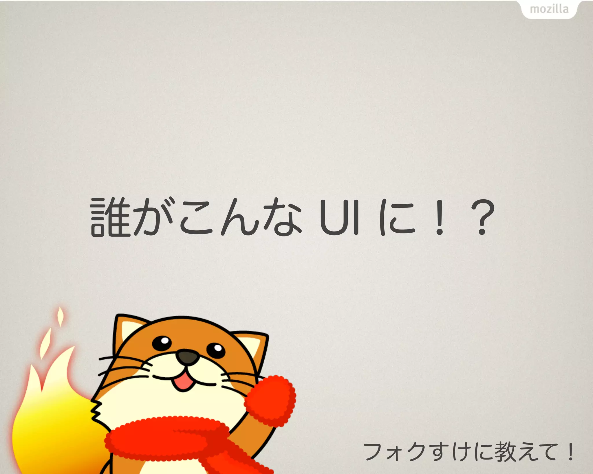 誰がこんな UI に！？




       フォクすけに教えて！
 