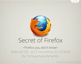 Text

    Secret of Firefox
        ~Firefox you don't know~
Slides @ OSC 2012 Hiroshima 2012/10/20
        by Tomoya Asai (dynamis)
                             Last Update: 2012/10/20
 