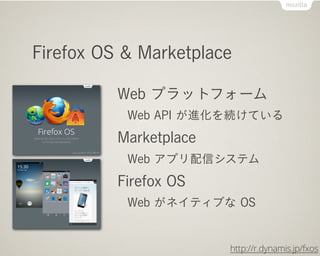 Firefox OS & Marketplace

          Web プラットフォーム
           Web API が進化を続けている
          Marketplace
           Web アプリ配信シス...