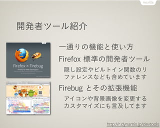 開発者ツール紹介

    一通りの機能と使い方
    Firefox 標準の開発者ツール
     隠し設定やビルトイン関数のリ
     ファレンスなども含めています
    Firebug とその拡張機能
     アイコンや背景画像を...