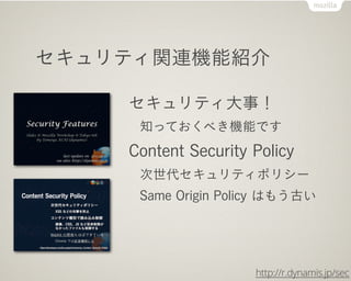 セキュリティ関連機能紹介

    セキュリティ大事！
     知っておくべき機能です
    Content Security Policy
     次世代セキュリティポリシー
     Same Origin Policy はもう古い
...