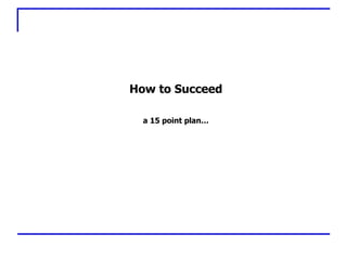 How to Succeed a 15 point plan… 
