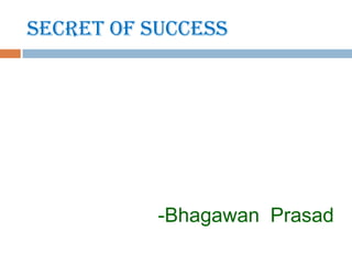 Secret of success




           -Bhagawan Prasad
 