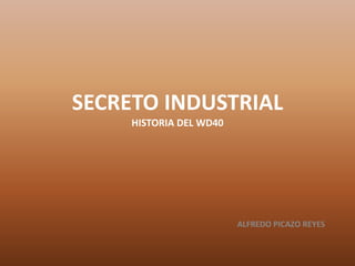 SECRETO INDUSTRIAL
HISTORIA DEL WD40
ALFREDO PICAZO REYES
 