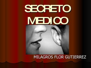 SECRETOSECRETO
MEDICOMEDICO
MILAGROS FLOR GUTIERREZMILAGROS FLOR GUTIERREZ
 