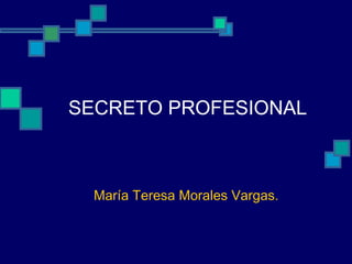 SECRETO PROFESIONAL
María Teresa Morales Vargas.
 