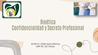 Bioética
Confidencialidad y Secreto Profesional
R2 MF Dr. Eddie Sierra Monroy
UMF No. 222 Toluca.
 
