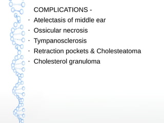 COMPLICATIONS ●

Atelectasis of middle ear

●

Ossicular necrosis

●

Tympanosclerosis

●

Retraction pockets & Cholesteatoma

●

Cholesterol granuloma

 