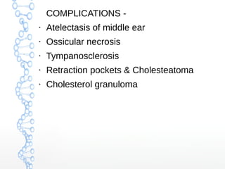 COMPLICATIONS ●

Atelectasis of middle ear

●

Ossicular necrosis

●

Tympanosclerosis

●

Retraction pockets & Cholesteat...