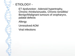 ●

ETIOLOGY –

ET dysfunction : Adenoid hypertrophy,
Chronic rhinitis/sinusitis, Chronic tonsillitis/
Benign/Malignant tum...