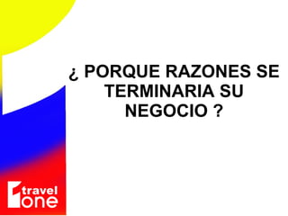 ¿ PORQUE RAZONES SE TERMINARIA SU NEGOCIO ? 