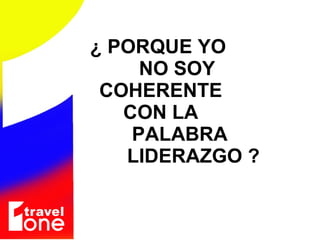 ¿ PORQUE YO  NO SOY  COHERENTE  CON LA  PALABRA  LIDERAZGO ? 