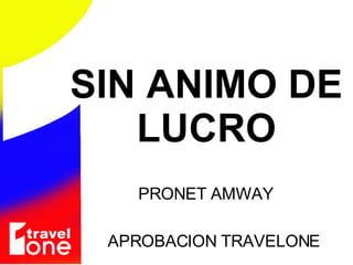 SIN ANIMO DE LUCRO PRONET AMWAY APROBACION TRAVELONE 