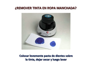 ¿REMOVER TINTA EN ROPA MANCHADA?¿REMOVER TINTA EN ROPA MANCHADA?
Colocar levemente pasta de dientes sobreColocar levemente pasta de dientes sobre
la tinta, dejar secar y luego lavarla tinta, dejar secar y luego lavar
 