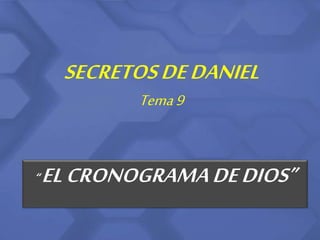 SECRETOS DE DANIEL 
Tema 9 
“ EL CRONOGRAMA DE DIOS” 
 