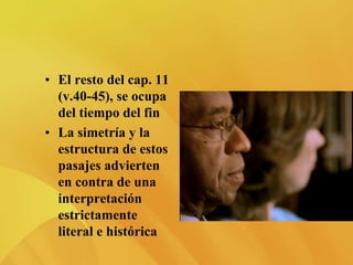 • El resto del cap. 11
(v.40-45), se ocupa
del tiempo del fin
• La simetría y la
estructura de estos
pasajes advierten
en contra de una
interpretación
estrictamente
literal e histórica
 