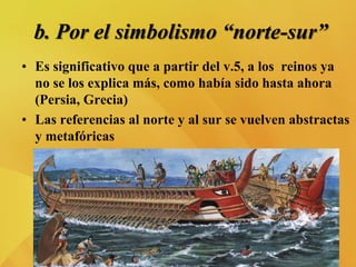 b. Por el simbolismo “norte-sur”
• Es significativo que a partir del v.5, a los reinos ya
no se los explica más, como había sido hasta ahora
(Persia, Grecia)
• Las referencias al norte y al sur se vuelven abstractas
y metafóricas
 