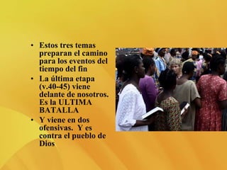• Estos tres temas
preparan el camino
para los eventos del
tiempo del fin
• La última etapa
(v.40-45) viene
delante de nosotros.
Es la ULTIMA
BATALLA
• Y viene en dos
ofensivas. Y es
contra el pueblo de
Dios
 