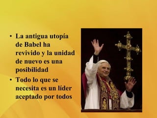 • La antigua utopía
de Babel ha
revivido y la unidad
de nuevo es una
posibilidad
• Todo lo que se
necesita es un líder
aceptado por todos
 