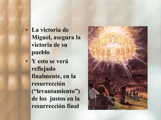 • La victoria de 
Miguel, asegura la 
victoria de su 
pueblo 
• Y esto se verá 
reflejado 
finalmente, en la 
resurrección 
(“levantamiento”) 
de los justos en la 
resurrección final 
 