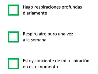 Hago respiraciones profundas
diariamente
Respiro aire puro una vez
a  la  semana
Estoy  conciente  de  mi  respiración
en  este momento
 