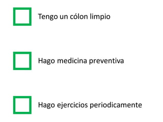 Tengo un  cólon limpio
Hago medicina preventiva
Hago  ejercicios  periodicamente
 