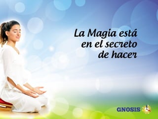 La Magia está
en el secreto
de hacer
 